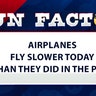 Airplanes fly slower today than they did in the past