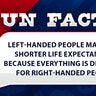 Left-handed people may have shorter life expectancies because everything is designed for right-handed people