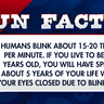 Humans blink about 15-20 times per minute. If you live to be 80 years old, you will have spent about 5 years of your life with your eyes closed due to blinking.